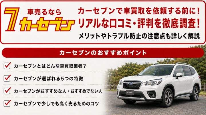 カーセブンで車買取を依頼する前に！リアルな口コミ・評判を徹底調査！メリットやトラブル防止の注意点も詳しく解説